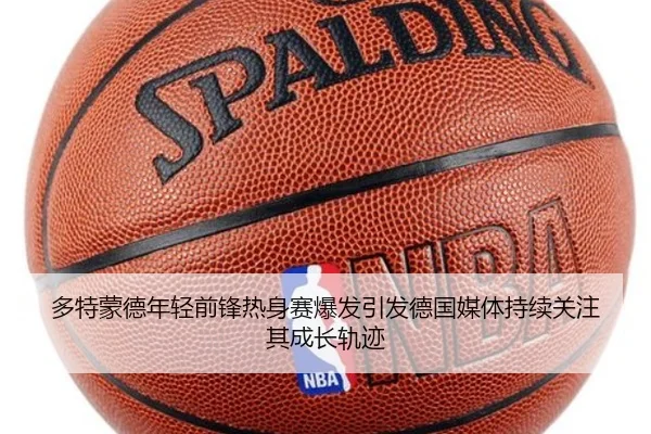 多特蒙德年轻前锋热身赛爆发引发德国媒体持续关注其成长轨迹