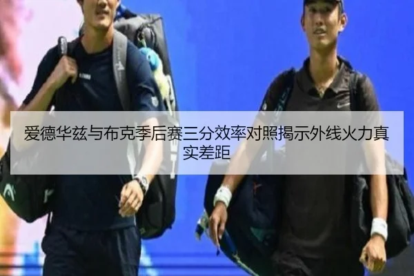 爱德华兹与布克季后赛三分效率对照揭示外线火力真实差距